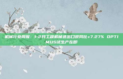 机械行业周报:1-2月工程机械进出口额同比+7.27% OPTIMUS试生产在即
