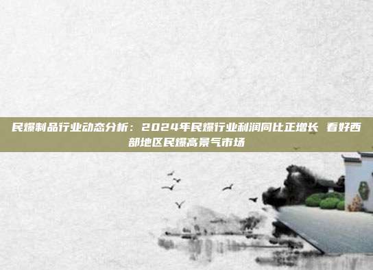 民爆制品行业动态分析:2024年民爆行业利润同比正增长 看好西部地区民爆高景气市场