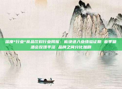 深度*行业*食品饮料行业周报:板块进入业绩验证期 春季糖酒会反馈平淡 品牌之间分化加剧