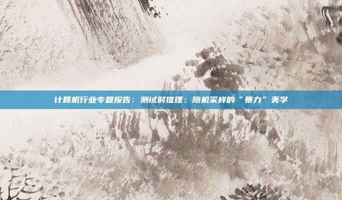 计算机行业专题报告：测试时推理：随机采样的“暴力”美学