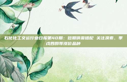 石化化工交运行业日报第40期:短期供需错配 关注溴素、季戊四醇等涨价品种