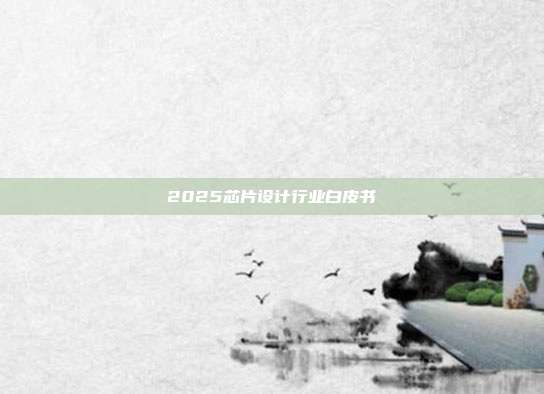 2025芯片设计行业白皮书
