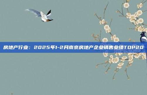 房地产行业：2025年1-2月南京房地产企业销售业绩TOP20