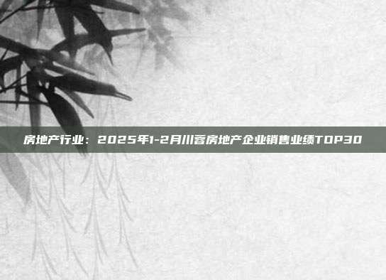 房地产行业：2025年1-2月川蓉房地产企业销售业绩TOP30