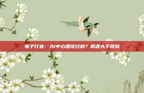 电子行业:AI中心建设过剩?机遇大于风险