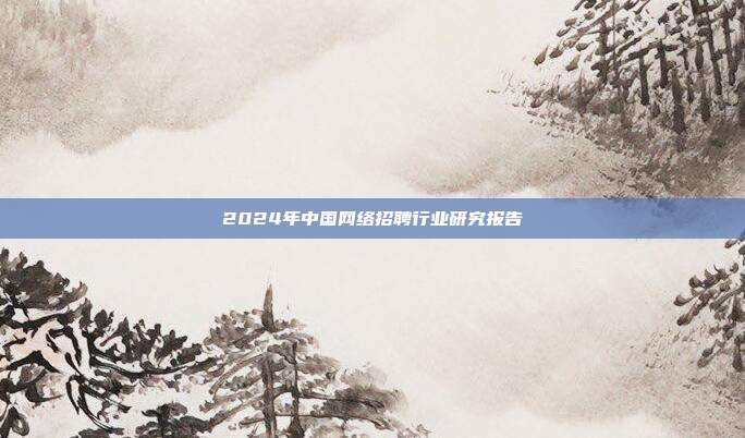 2024年中国网络招聘行业研究报告