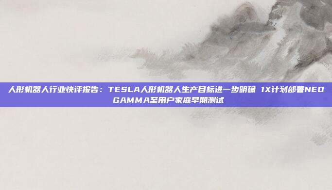 人形机器人行业快评报告:TESLA人形机器人生产目标进一步明确 1X计划部署NEO GAMMA至用户家庭早期测试