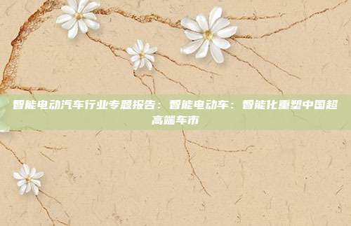 智能电动汽车行业专题报告:智能电动车:智能化重塑中国超高端车市
