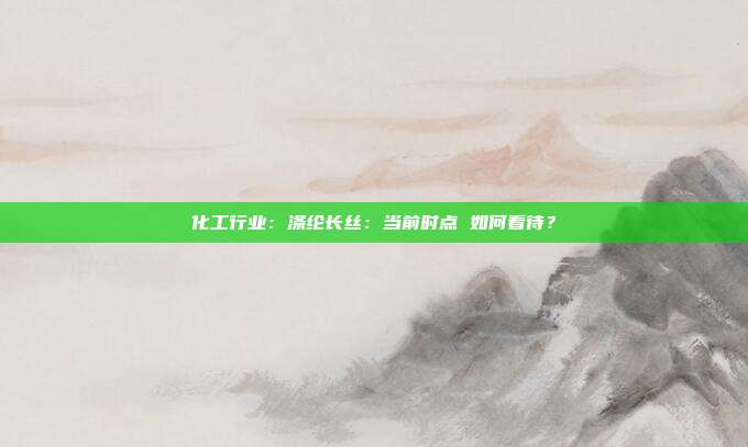 化工行业:涤纶长丝:当前时点 如何看待?