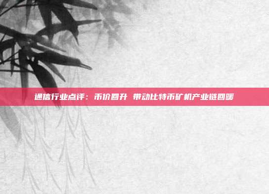 通信行业点评:币价回升 带动比特币矿机产业链回暖