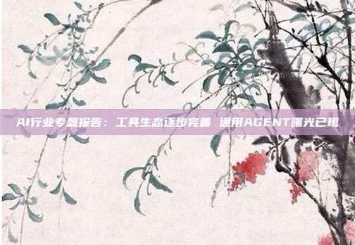 AI行业专题报告：工具生态逐步完善 通用AGENT曙光已现