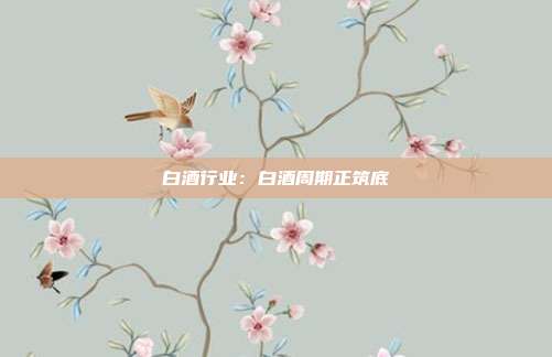 白酒行业:白酒周期正筑底