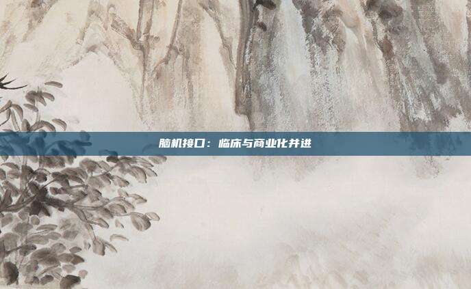 脑机接口：临床与商业化并进