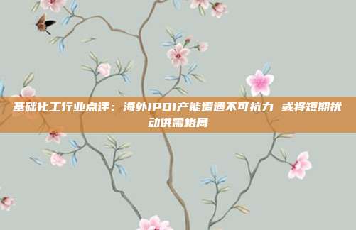 基础化工行业点评:海外IPDI产能遭遇不可抗力 或将短期扰动供需格局