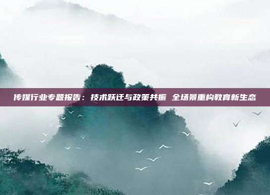 传媒行业专题报告:技术跃迁与政策共振 全场景重构教育新生态