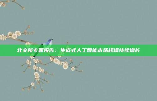 北交所专题报告:生成式人工智能市场规模持续增长
