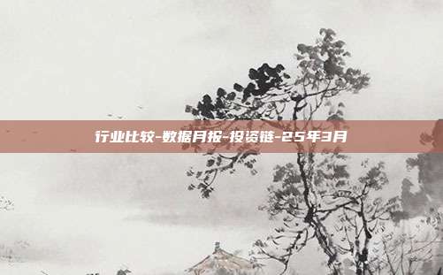 行业比较-数据月报-投资链-25年3月