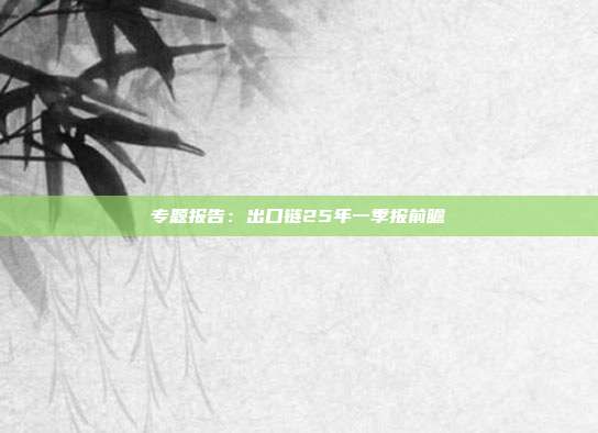 专题报告:出口链25年一季报前瞻