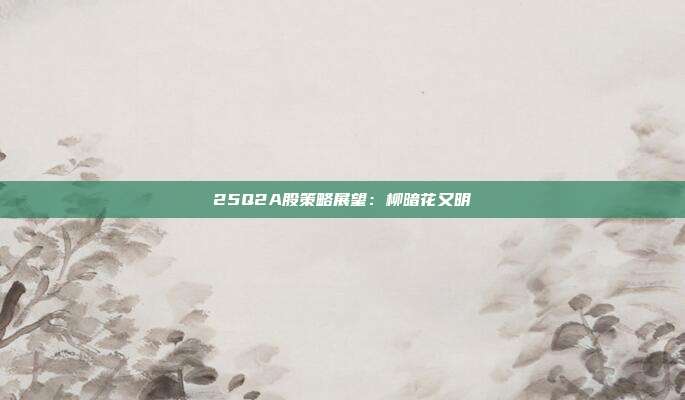 25Q2A股策略展望:柳暗花又明