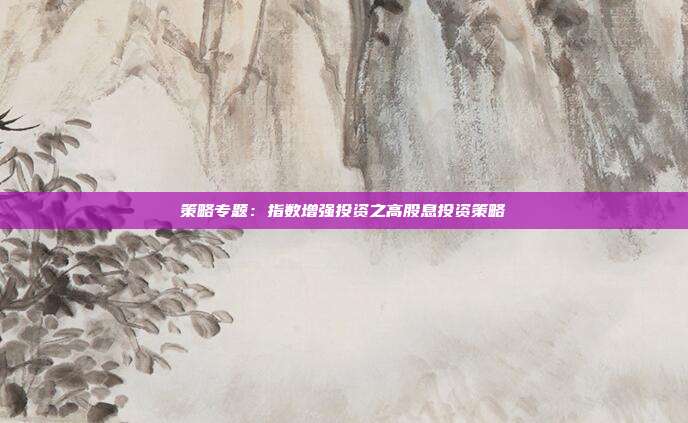 策略专题:指数增强投资之高股息投资策略