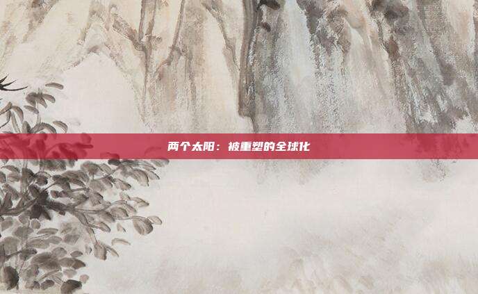 两个太阳:被重塑的全球化