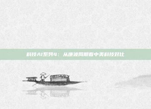 科技AI系列4:从康波周期看中美科技对比