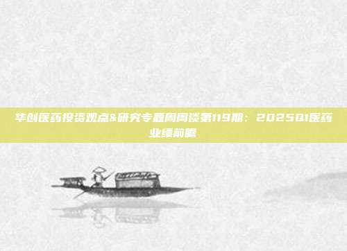 华创医药投资观点&研究专题周周谈第119期：2025Q1医药业绩前瞻
