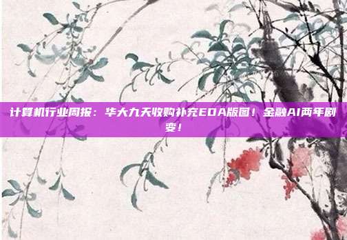 计算机行业周报:华大九天收购补充EDA版图!金融AI两年剧变!