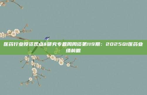 医药行业投资观点&研究专题周周谈第119期：2025Q1医药业绩前瞻