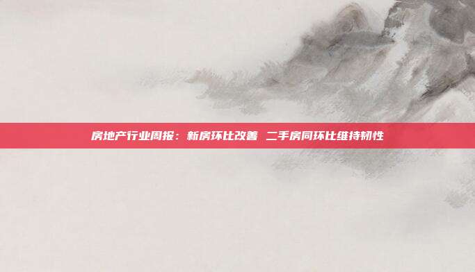 房地产行业周报:新房环比改善 二手房同环比维持韧性