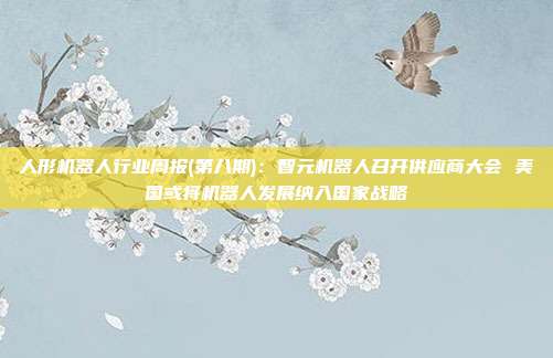 人形机器人行业周报(第八期):智元机器人召开供应商大会 美国或将机器人发展纳入国家战略
